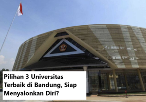 Pilihan 3 Universitas Terbaik Di Bandung Siap Menyalonkan Diri 