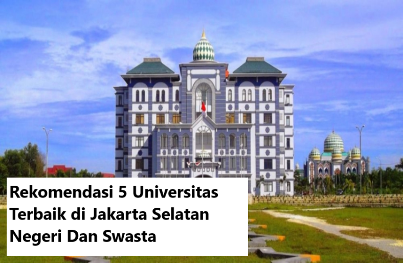 Rekomendasi 5 Universitas Terbaik di Jakarta Selatan Negeri Dan Swasta