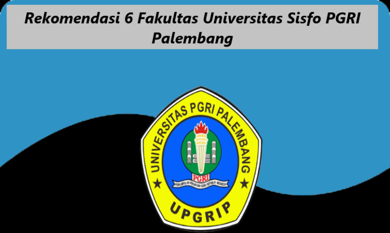 Rekomendasi 6 Fakultas Universitas Sisfo PGRI Palembang